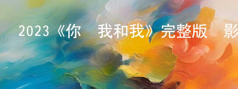 2023《你與我和我》完整版電影/在線觀看/百度云-美劇天堂 常坤鵬的blog